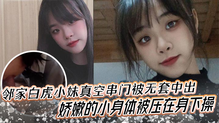 邻家白虎小妹真空串门被无套中出娇嫩的小身体被压在身下操