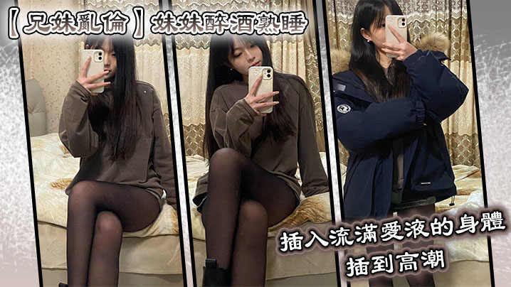 兄妹乱伦妹妹醉酒熟睡插入流满爱液的身体插到高潮-<p>兄妹乱伦妹妹醉酒熟睡插入流满爱液的身体插到高潮</p>