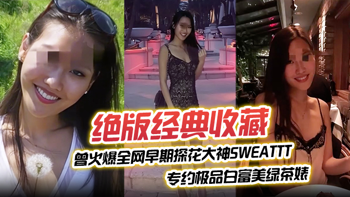 绝版经典收藏曾火爆全网早期探花大神sweattt完整专约极品白富美绿茶婊-<p>绝版经典收藏曾火爆全网早期探花大神sweattt完整专约极品白富美绿茶婊</p>