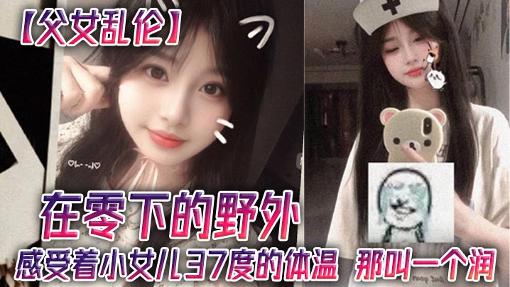 【父女乱伦】在零下的野外，感受着小女儿37度的体温，那叫一个润-<p>【父女乱伦】在零下的野外，感受着小女儿37度的体温，那叫一个润</p>