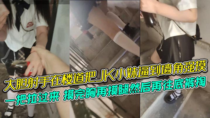 大胆射手在楼道把JK小妹逼到墙角强摸一把拉过来摸完胸再摸腿然后再往底裤掏牛逼<script src=