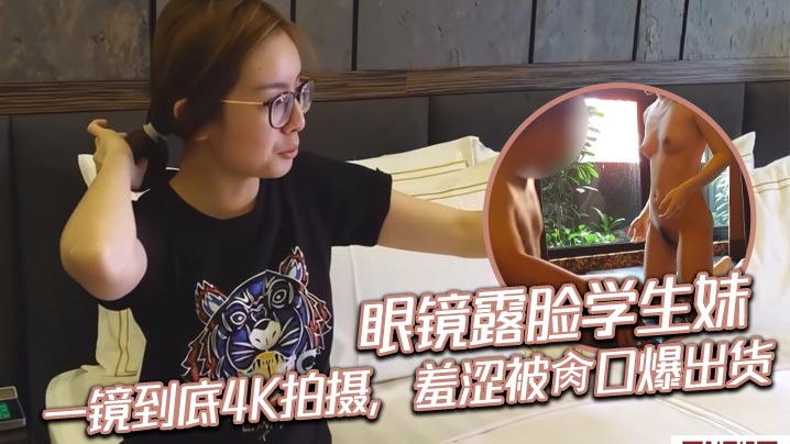 眼镜露脸学生妹，一镜到底4K拍摄，羞涩被肏口爆出货<script src=