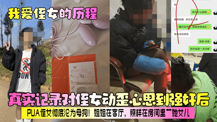 【我爱侄女的历程】真实记录对侄女动歪心思到强奸后，PUA侄女彻底沦为母狗！姐姐在客厅，照样在房间里艹她女儿！-<p>【我爱侄女的历程】真实记录对侄女动歪心思到强奸后，PUA侄女彻底沦为母狗！姐姐在客厅，照样在房间里艹她女儿！</p>