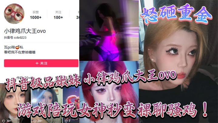 抖音极品嫩妹 小律鸡爪大王ovo 怒砸重金，游戏陪玩女神秒变裸聊骚鸡<script src=