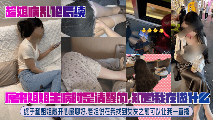 【趁姐病乱伦后续】原来姐姐生病时是清醒的，知道我在做什么！终于和姐姐敞开心扉聊好，老姐说在我找到女友之前可以让我一直操！-<p>【趁姐病乱伦后续】原来姐姐生病时是清醒的，知道我在做什么！终于和姐姐敞开心扉聊好，老姐说在我找到女友之前可以让我一直操！</p>