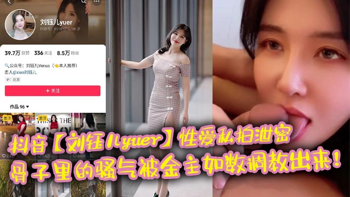 抖音【刘钰儿yuer】性爱私拍泄密骨子里的骚气被金主如数调教出来<script src=