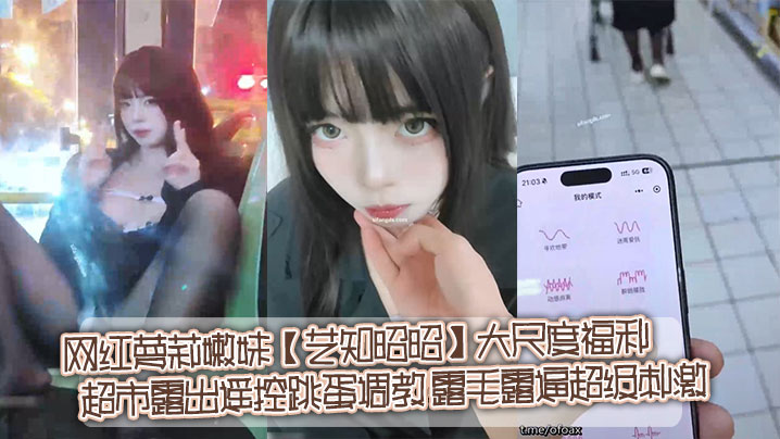 推特网红萝莉嫩妹【艺知昭昭】大尺度福利_超市露出遥控跳蛋调教_露毛露逼超级刺激-<p>推特网红萝莉嫩妹【艺知昭昭】大尺度福利_超市露出遥控跳蛋调教_露毛露逼超级刺激</p>